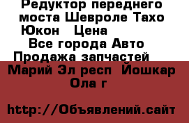 Редуктор переднего моста Шевроле Тахо/Юкон › Цена ­ 35 000 - Все города Авто » Продажа запчастей   . Марий Эл респ.,Йошкар-Ола г.